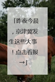 昨夜今晨，京津冀发生这些大事！点击看报→