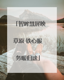 智眸慧屏映草原 铁心服务暖归途