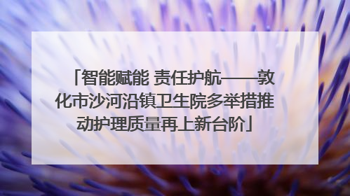 智能赋能 责任护航——敦化市沙河沿镇卫生院多举措推动护理质量再上新台阶