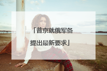 普京就俄军备提出最新要求