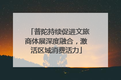 普陀持续促进文旅商体展深度融合，激活区域消费活力