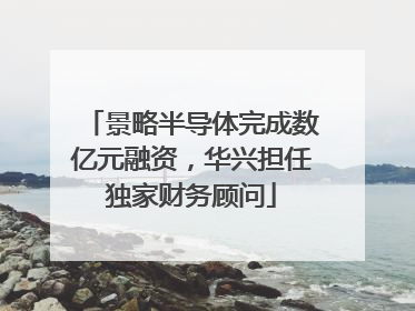 景略半导体完成数亿元融资，华兴担任独家财务顾问