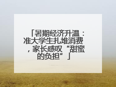 暑期经济升温：准大学生扎堆消费，家长感叹“甜蜜的负担”