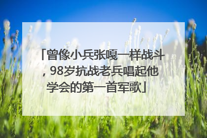曾像小兵张嘎一样战斗，98岁抗战老兵唱起他学会的第一首军歌
