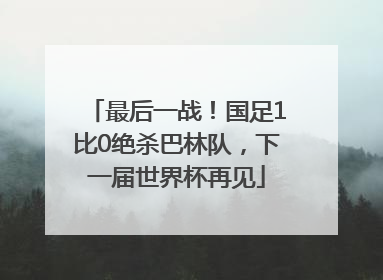 最后一战！国足1比0绝杀巴林队，下一届世界杯再见