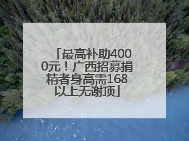 最高补助4000元！广西招募捐精者身高需168以上无谢顶