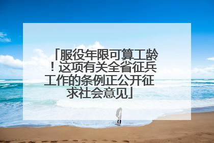服役年限可算工龄！这项有关全省征兵工作的条例正公开征求社会意见