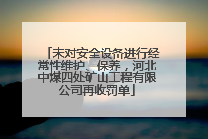未对安全设备进行经常性维护、保养，河北中煤四处矿山工程有限公司再收罚单