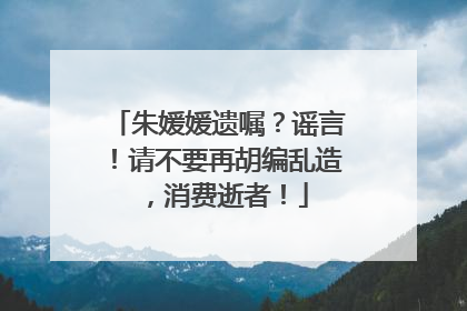 朱媛媛遗嘱？谣言！请不要再胡编乱造，消费逝者！