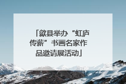 歙县举办“虹庐传薪”书画名家作品邀请展活动