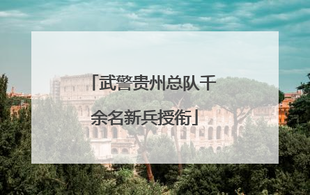 武警贵州总队千余名新兵授衔