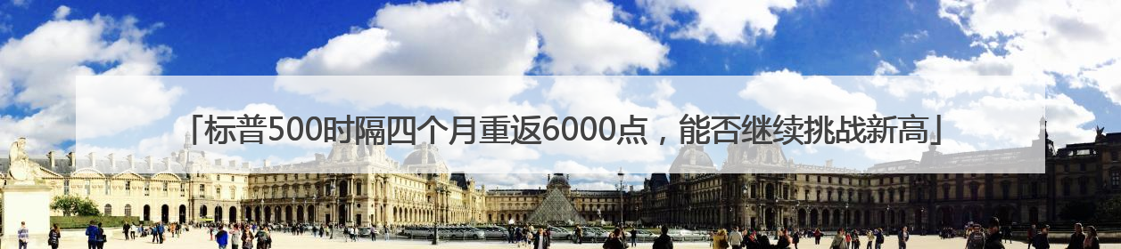 标普500时隔四个月重返6000点，能否继续挑战新高