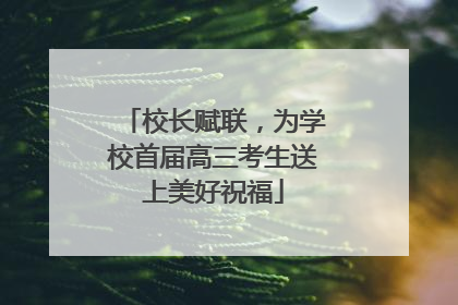 校长赋联，为学校首届高三考生送上美好祝福