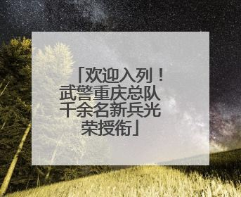 欢迎入列！武警重庆总队千余名新兵光荣授衔