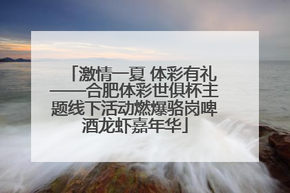 激情一夏 体彩有礼——合肥体彩世俱杯主题线下活动燃爆骆岗啤酒龙虾嘉年华