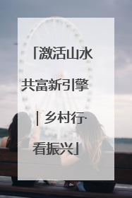 激活山水共富新引擎｜乡村行·看振兴