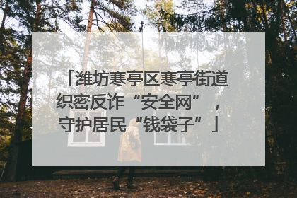潍坊寒亭区寒亭街道织密反诈“安全网”，守护居民“钱袋子”