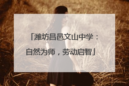 潍坊昌邑文山中学：自然为师，劳动启智