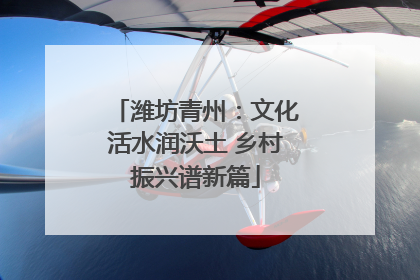 潍坊青州：文化活水润沃土 乡村振兴谱新篇