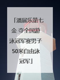 潘展乐第七金 夺全国游泳冠军赛男子50米自由泳冠军