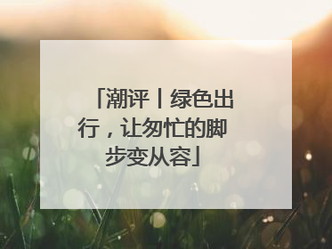 潮评丨绿色出行，让匆忙的脚步变从容