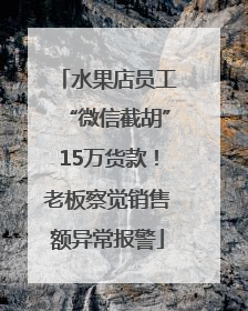水果店员工“微信截胡”15万货款！老板察觉销售额异常报警