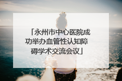 永州市中心医院成功举办血管性认知障碍学术交流会议