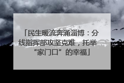 民生暖流奔涌淄博：分线指挥部攻坚克难，托举“家门口”的幸福
