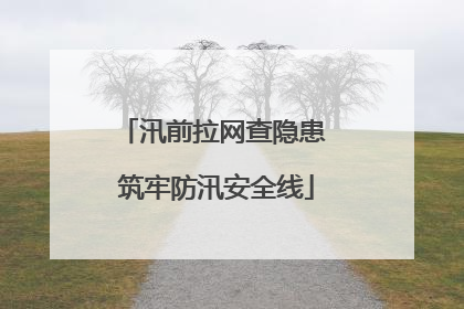 汛前拉网查隐患 筑牢防汛安全线