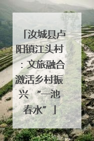 汝城县卢阳镇江头村：文旅融合激活乡村振兴 “一池春水”