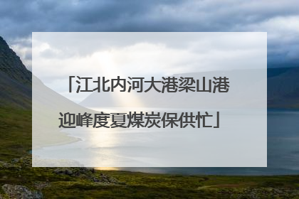 江北内河大港梁山港迎峰度夏煤炭保供忙