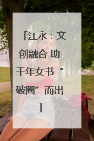 江永：文创融合 助千年女书“破圈”而出