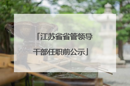 江苏省省管领导干部任职前公示