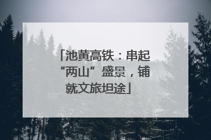 池黄高铁：串起“两山”盛景，铺就文旅坦途