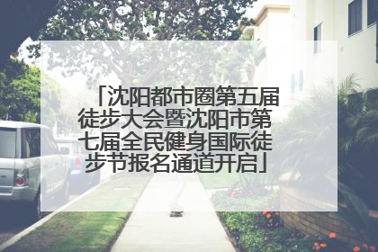 沈阳都市圈第五届徒步大会暨沈阳市第七届全民健身国际徒步节报名通道开启