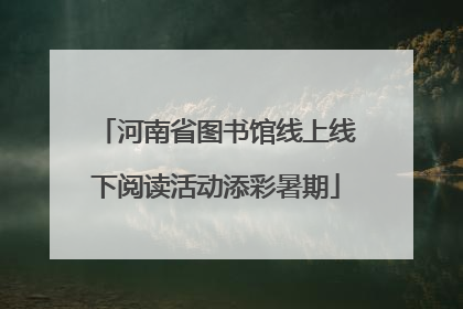 河南省图书馆线上线下阅读活动添彩暑期
