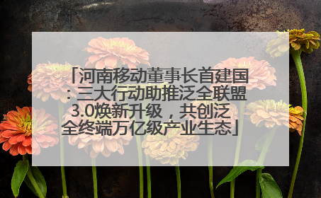 河南移动董事长首建国：三大行动助推泛全联盟3.0焕新升级，共创泛全终端万亿级产业生态
