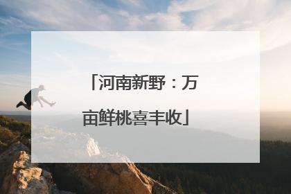 河南新野：万亩鲜桃喜丰收