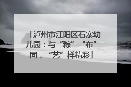 泸州市江阳区石寨幼儿园：与“粽”“布”同，“艺”样精彩