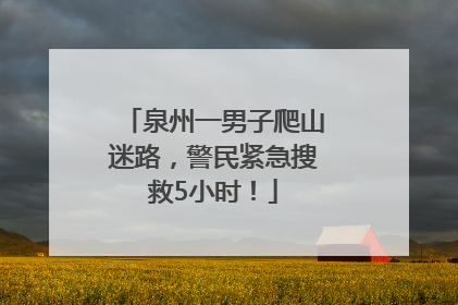 泉州一男子爬山迷路，警民紧急搜救5小时！