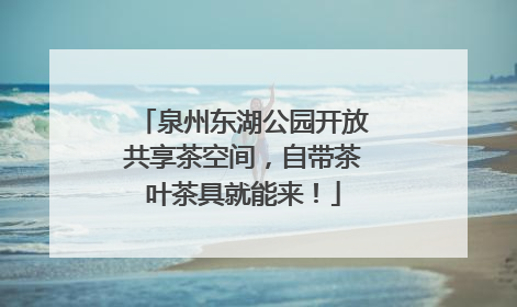 泉州东湖公园开放共享茶空间，自带茶叶茶具就能来！