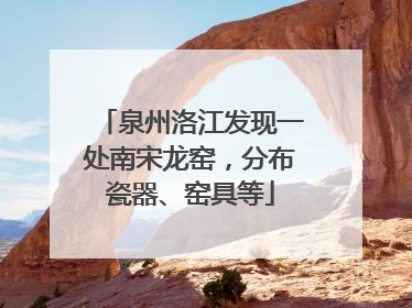泉州洛江发现一处南宋龙窑，分布瓷器、窑具等