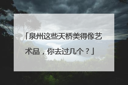 泉州这些天桥美得像艺术品，你去过几个？