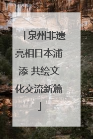 泉州非遗亮相日本浦添 共绘文化交流新篇