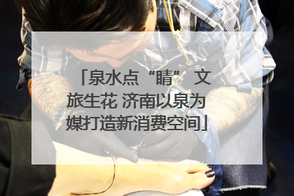 泉水点“睛” 文旅生花 济南以泉为媒打造新消费空间