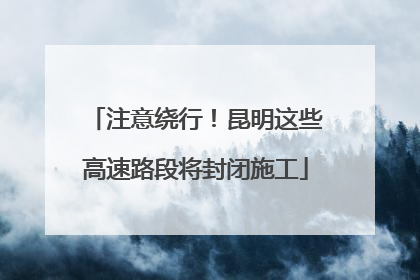 注意绕行！昆明这些高速路段将封闭施工