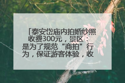 泰安岱庙内拍婚纱照收费300元，景区：是为了规范“商拍”行为，保证游客体验，收取费用全部上交国库