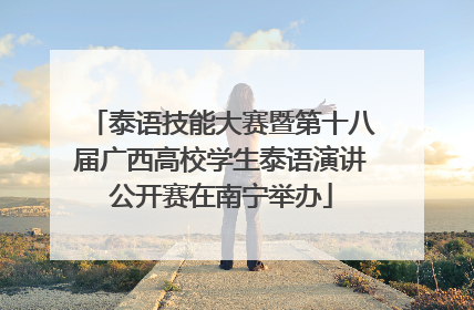 泰语技能大赛暨第十八届广西高校学生泰语演讲公开赛在南宁举办