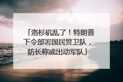 洛杉矶乱了！特朗普下令部署国民警卫队，防长称或出动军队