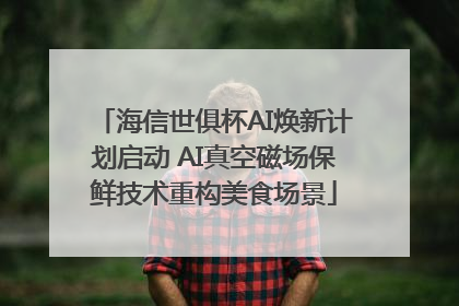 海信世俱杯AI焕新计划启动 AI真空磁场保鲜技术重构美食场景